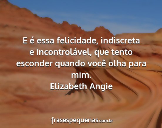 Elizabeth Angie - E é essa felicidade, indiscreta e...