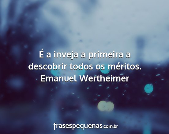 Emanuel Wertheimer - É a inveja a primeira a descobrir todos os...