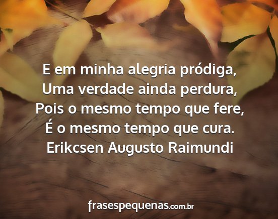 Erikcsen Augusto Raimundi - E em minha alegria pródiga, Uma verdade ainda...