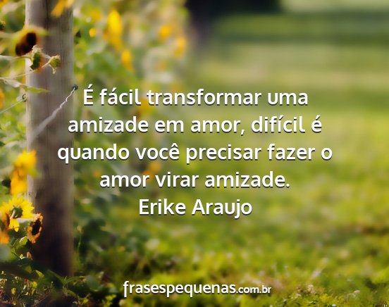 Erike Araujo - É fácil transformar uma amizade em amor,...