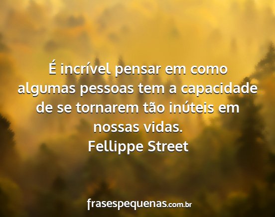 Fellippe Street - É incrível pensar em como algumas pessoas tem a...