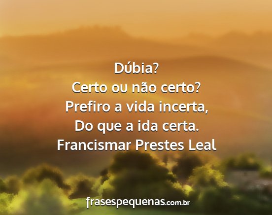 Francismar Prestes Leal - Dúbia? Certo ou não certo? Prefiro a vida...