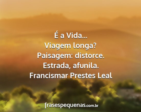 Francismar Prestes Leal - É a Vida... Viagem longa? Paisagem: distorce....