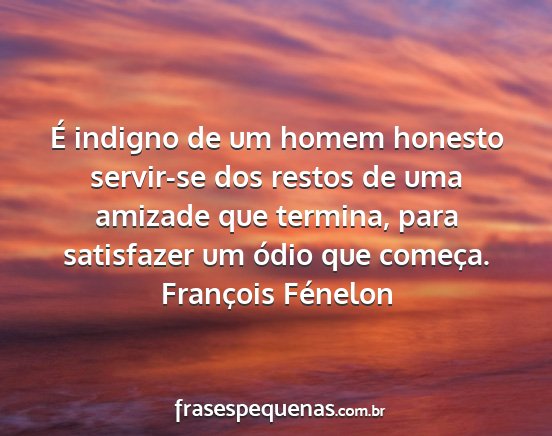 François Fénelon - É indigno de um homem honesto servir-se dos...