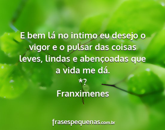 Franximenes - E bem lá no intimo eu desejo o vigor e o pulsar...