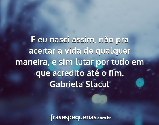 Gabriela Stacul - E eu nasci assim, não pra aceitar a vida de...