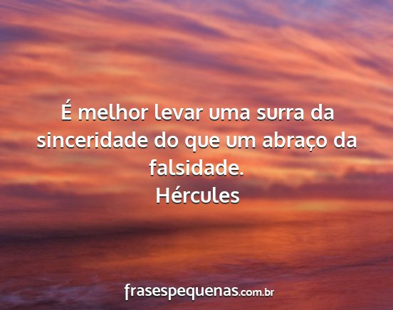 Hércules - É melhor levar uma surra da sinceridade do que...