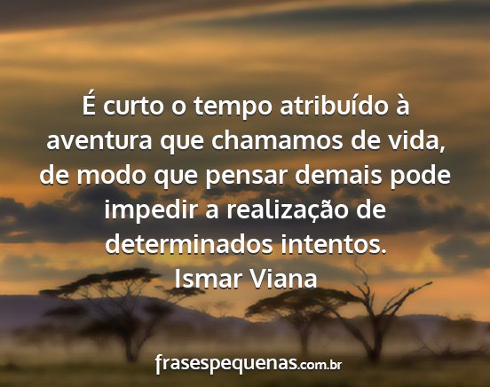 Ismar Viana - É curto o tempo atribuído à aventura que...