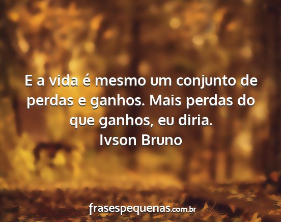 Ivson Bruno - E a vida é mesmo um conjunto de perdas e ganhos....