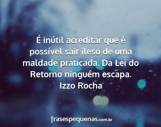 Izzo Rocha - É inútil acreditar que é possível sair ileso...