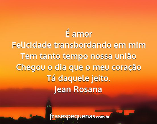 Jean Rosana - É amor Felicidade transbordando em mim Tem tanto...