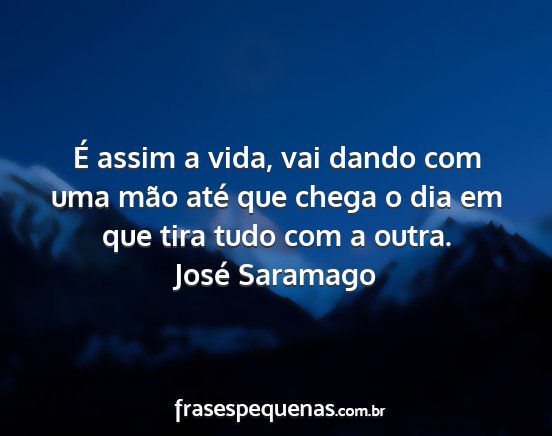 José Saramago - É assim a vida, vai dando com uma mão até que...