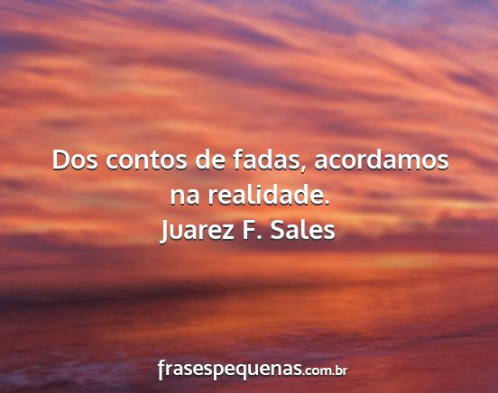 Juarez F. Sales - Dos contos de fadas, acordamos na realidade....