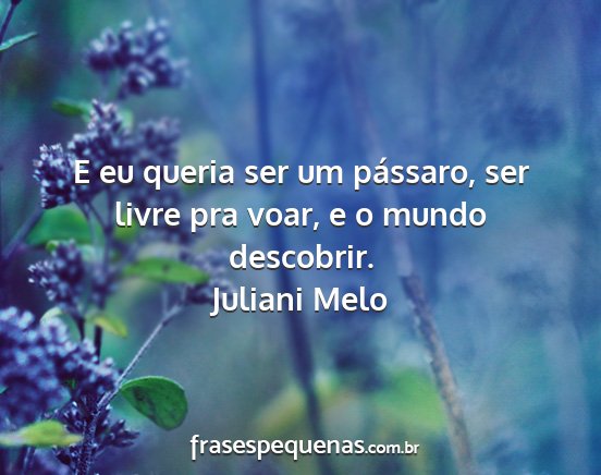 Juliani Melo - E eu queria ser um pássaro, ser livre pra voar,...