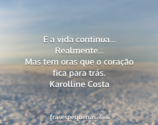 Karolline Costa - E a vida continua... Realmente... Mas tem oras...