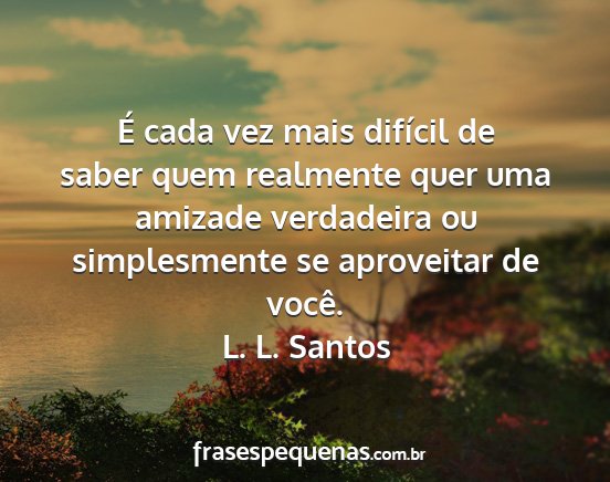 L. L. Santos - É cada vez mais difícil de saber quem realmente...