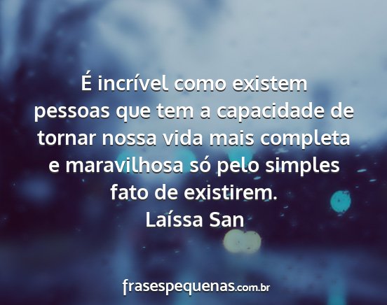 Laíssa San - É incrível como existem pessoas que tem a...