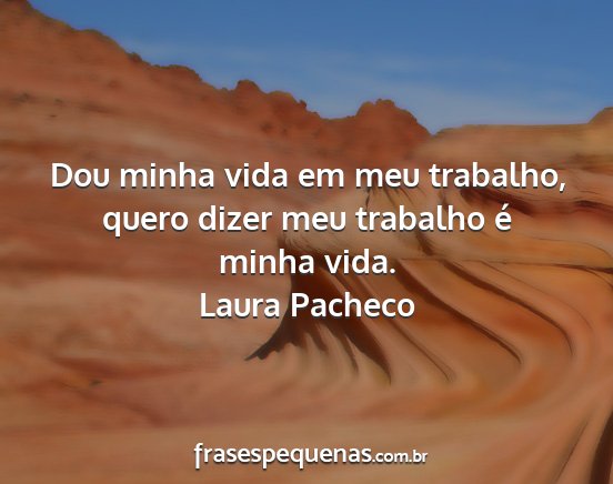 Laura Pacheco - Dou minha vida em meu trabalho, quero dizer meu...