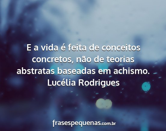 Lucélia Rodrigues - E a vida é feita de conceitos concretos, não de...