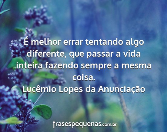 Lucêmio Lopes da Anunciação - É melhor errar tentando algo diferente, que...