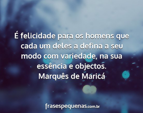 Marquês de Maricá - É felicidade para os homens que cada um deles a...