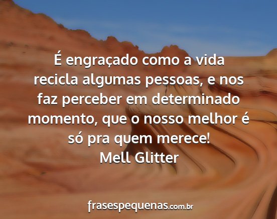 Mell Glitter - É engraçado como a vida recicla algumas...