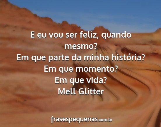 Mell Glitter - E eu vou ser feliz, quando mesmo? Em que parte da...