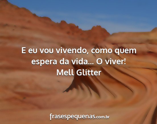 Mell Glitter - E eu vou vivendo, como quem espera da vida... O...