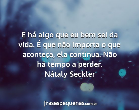 Nátaly Seckler - E há algo que eu bem sei da vida. É que não...