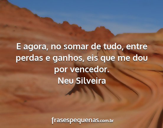 Neu Silveira - E agora, no somar de tudo, entre perdas e ganhos,...