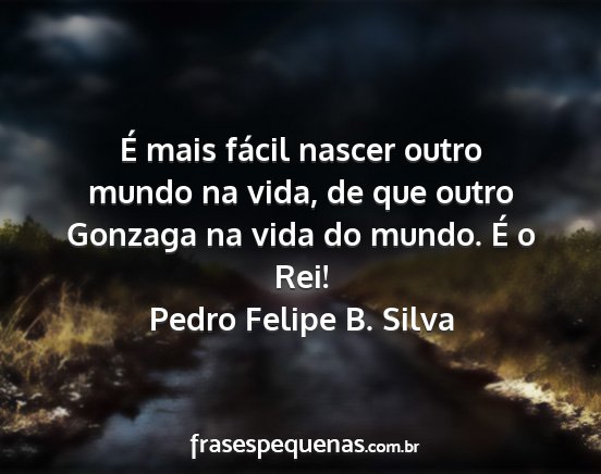 Pedro Felipe B. Silva - É mais fácil nascer outro mundo na vida, de que...