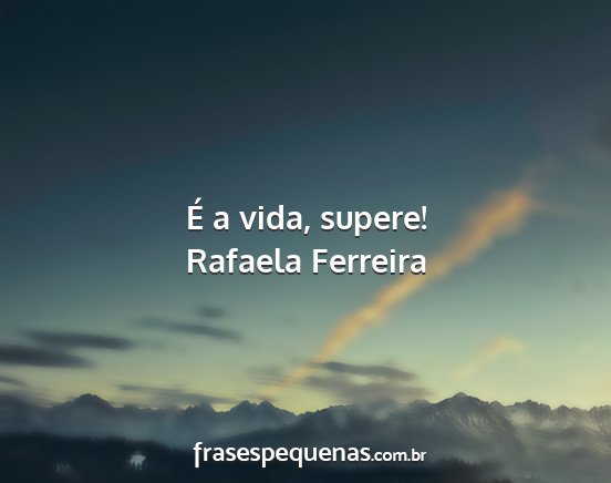 Rafaela Ferreira - É a vida, supere!...