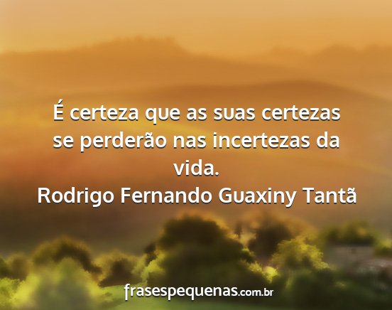 Rodrigo Fernando Guaxiny Tantã - É certeza que as suas certezas se perderão nas...