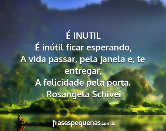 Rosangela Schivei - É INUTIL É inútil ficar esperando, A vida...