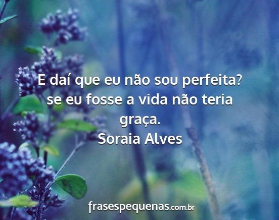 Soraia Alves - E daí que eu não sou perfeita? se eu fosse a...