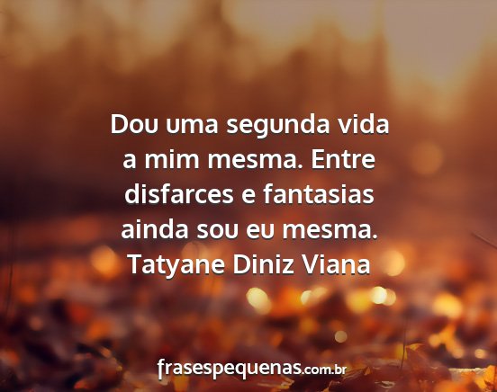 Tatyane Diniz Viana - Dou uma segunda vida a mim mesma. Entre disfarces...