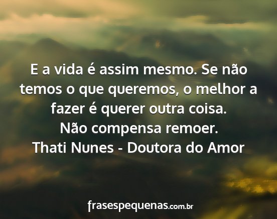 Thati Nunes - Doutora do Amor - E a vida é assim mesmo. Se não temos o que...