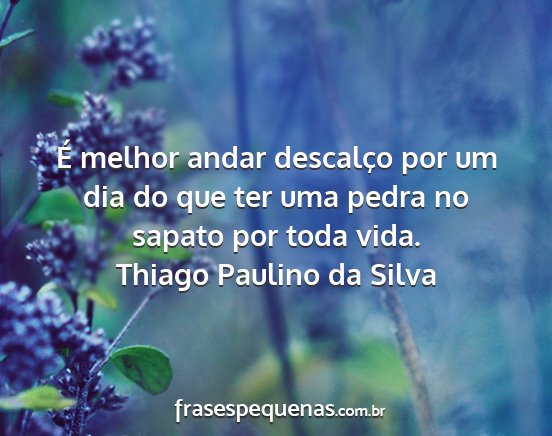 Thiago Paulino da Silva - É melhor andar descalço por um dia do que ter...