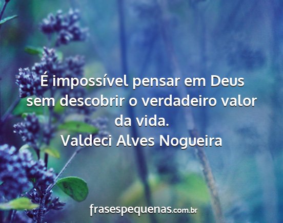 Valdeci Alves Nogueira - É impossível pensar em Deus sem descobrir o...