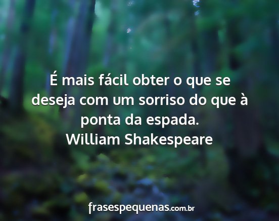 William Shakespeare - É mais fácil obter o que se deseja com um...
