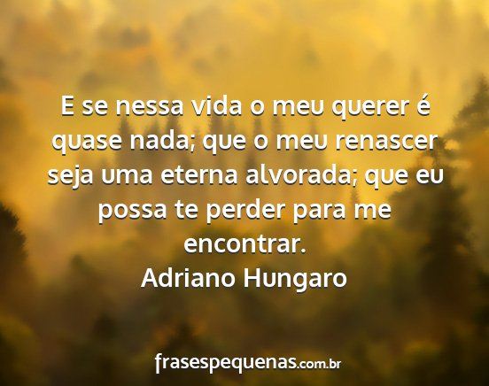 Adriano Hungaro - E se nessa vida o meu querer é quase nada; que o...