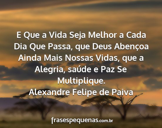 Alexandre Felipe de Paiva - E Que a Vida Seja Melhor a Cada Dia Que Passa,...