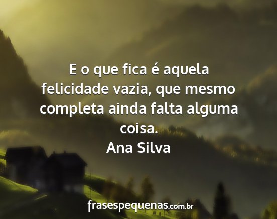 Ana Silva - E o que fica é aquela felicidade vazia, que...