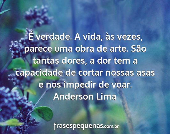 Anderson Lima - É verdade. A vida, às vezes, parece uma obra de...