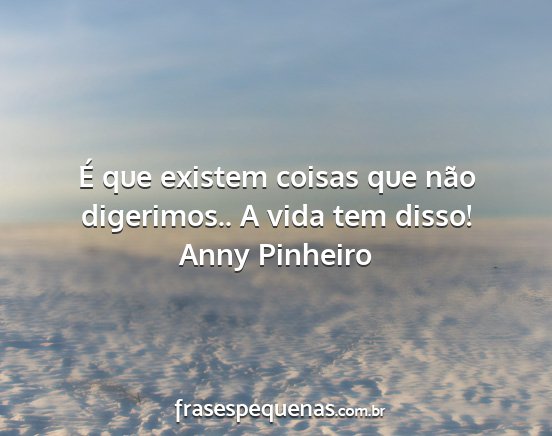 Anny Pinheiro - É que existem coisas que não digerimos.. A vida...