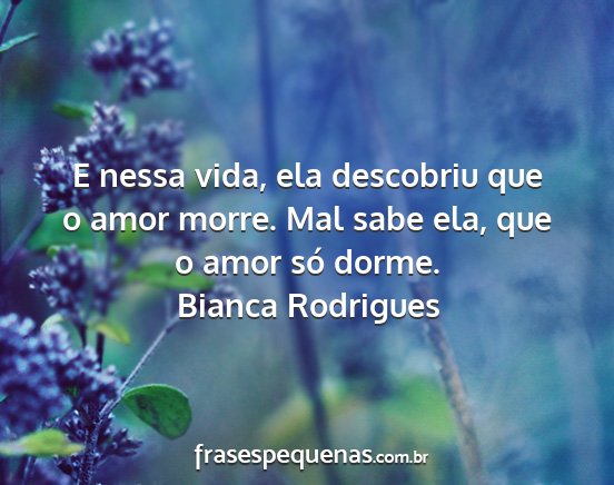 Bianca Rodrigues - E nessa vida, ela descobriu que o amor morre. Mal...