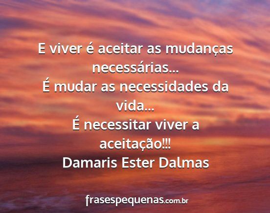 Damaris Ester Dalmas - E viver é aceitar as mudanças necessárias......