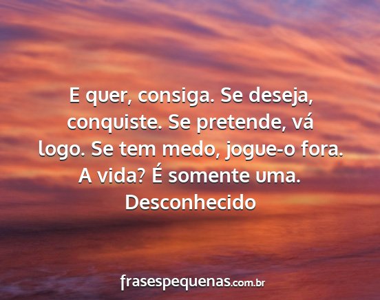 Desconhecido - E quer, consiga. Se deseja, conquiste. Se...