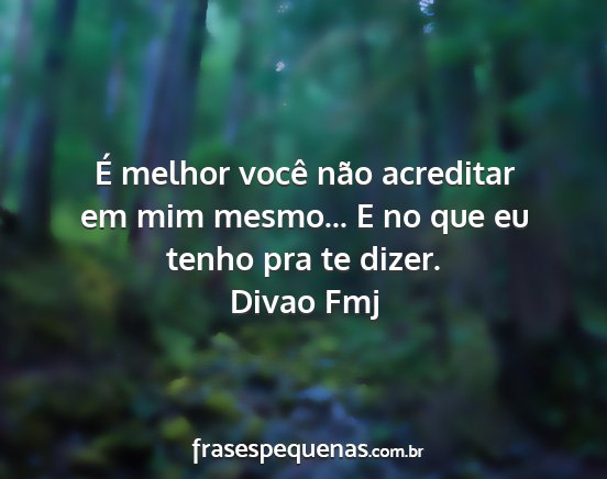 Divao Fmj - É melhor você não acreditar em mim mesmo... E...