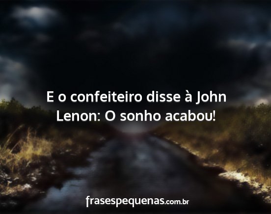 E o confeiteiro disse à John Lenon: O sonho...